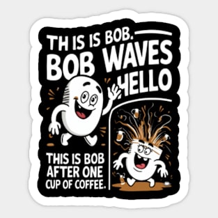 "This is Bob. Bob waves hello. This is Bob after one cup of coffee." Sticker